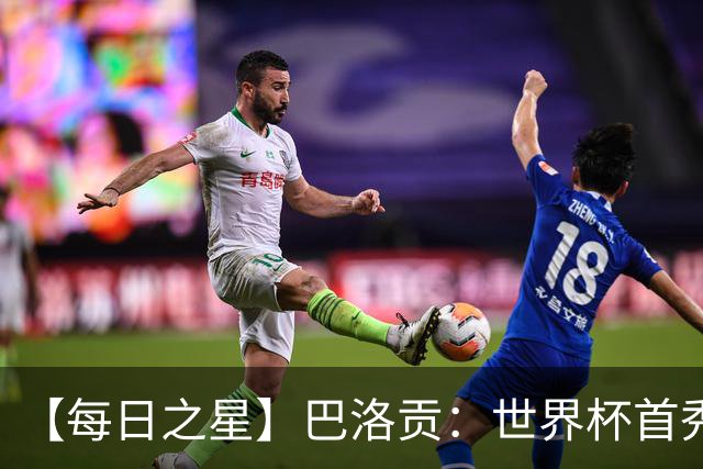 【每日之星】巴洛贡：世界杯首秀即高光 惊艳复刻克洛泽神迹